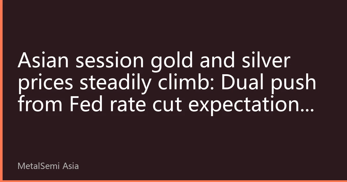 Asian session gold and silver prices steadily climb: Dual push from Fed rate cut expectations and dollar weakness