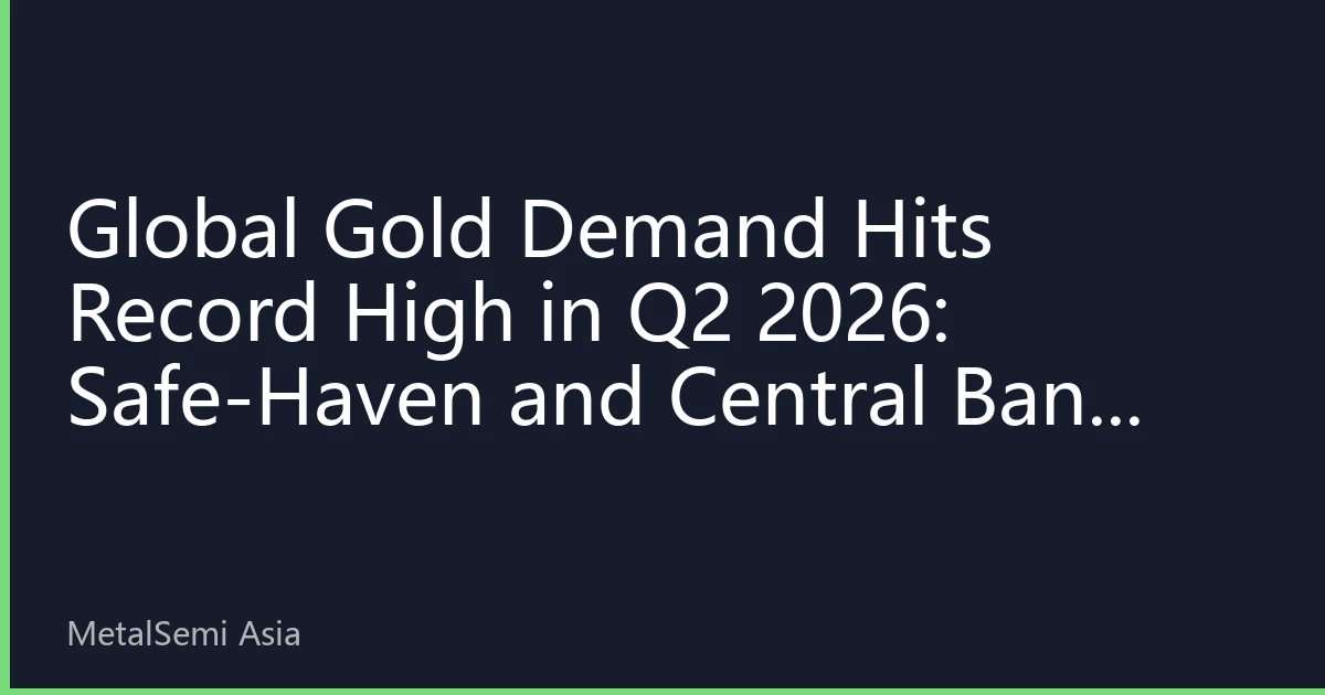 Global Gold Demand Hits Record High in Q2 2026: Safe-Haven and Central Bank Buying Dual Drivers, Why Investors Keep Buying?