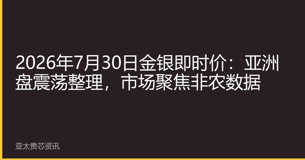 2026年7月30日金银即时价：亚洲盘震荡整理，市场聚焦非农数据