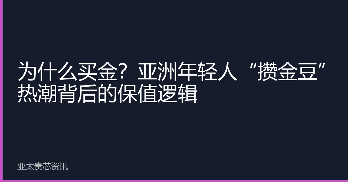 为什么买金？亚洲年轻人“攒金豆”热潮背后的保值逻辑