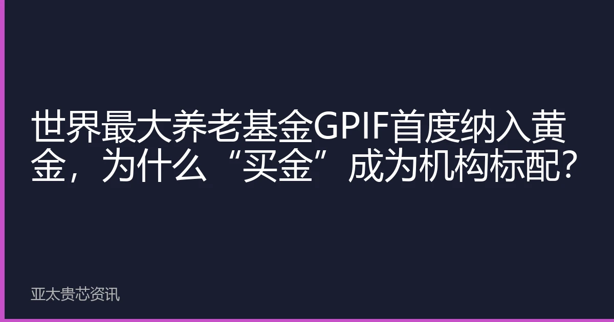 世界最大养老基金GPIF首度纳入黄金，为什么“买金”成为机构标配？