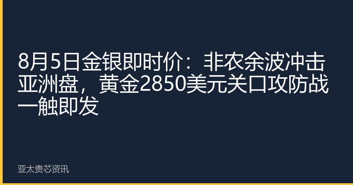 8月5日金银即时价：非农余波冲击亚洲盘，黄金2850美元关口攻防战一触即发