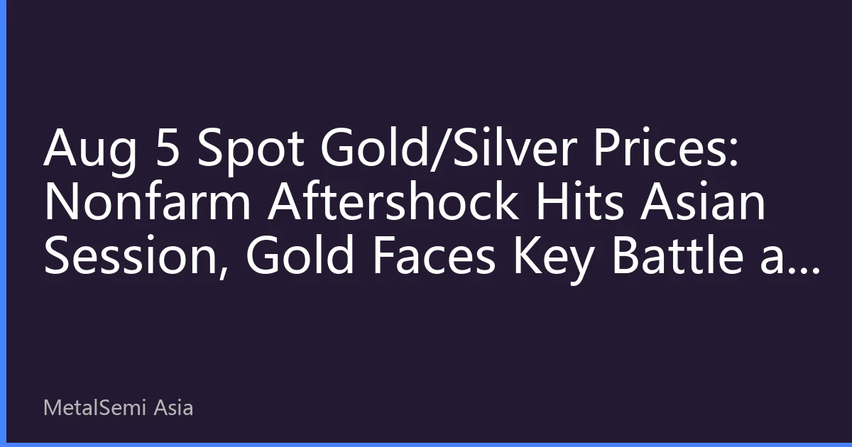 Aug 5 Spot Gold/Silver Prices: Nonfarm Aftershock Hits Asian Session, Gold Faces Key Battle at $2,850