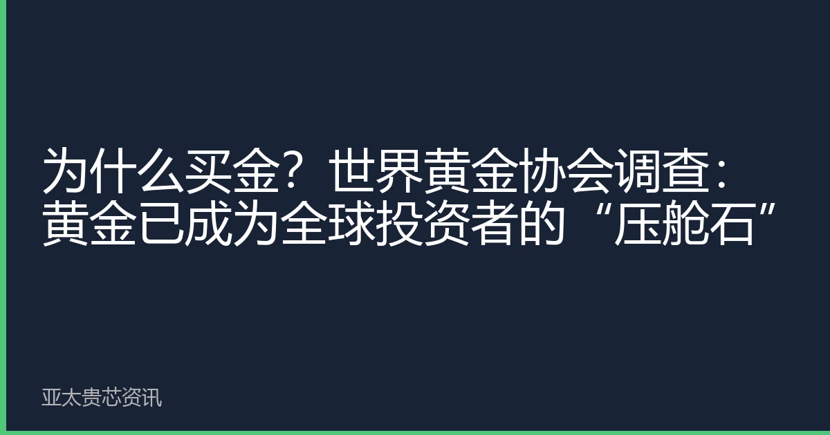 为什么买金？世界黄金协会调查：黄金已成为全球投资者的“压舱石”