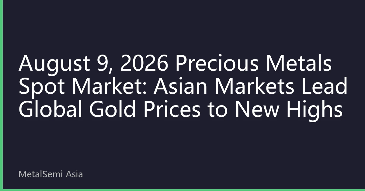 August 9, 2026 Precious Metals Spot Market: Asian Markets Lead Global Gold Prices to New Highs