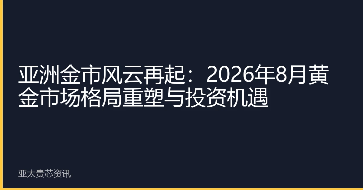 亚洲金市风云再起：2026年8月黄金市场格局重塑与投资机遇