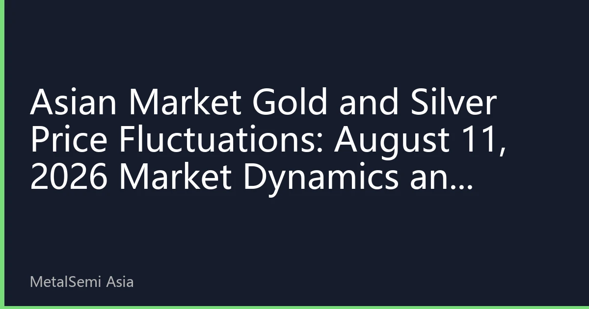 Asian Market Gold and Silver Price Fluctuations: August 11, 2026 Market Dynamics and Investment Strategies