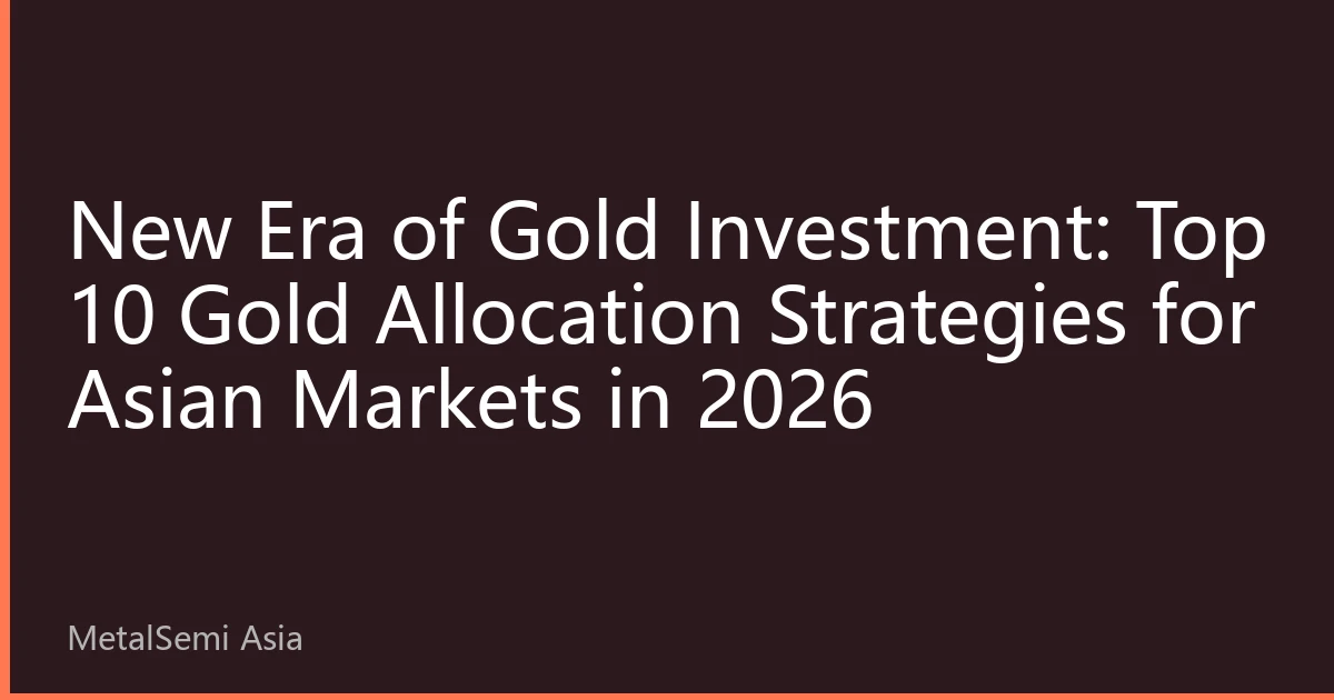 New Era of Gold Investment: Top 10 Gold Allocation Strategies for Asian Markets in 2026