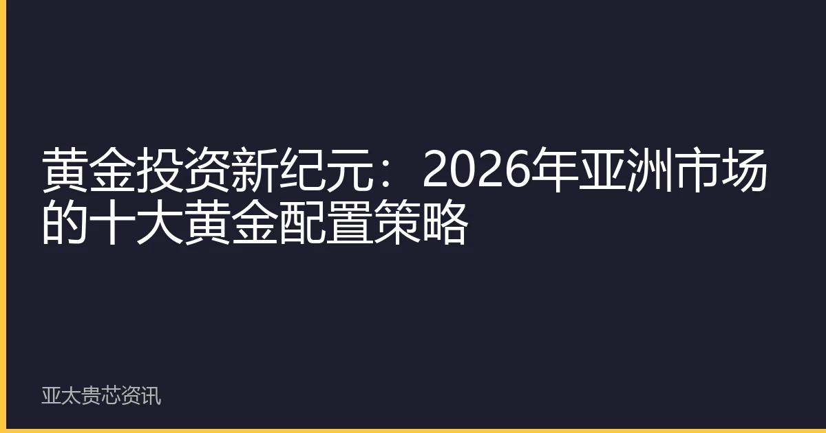 黄金投资新纪元：2026年亚洲市场的十大黄金配置策略