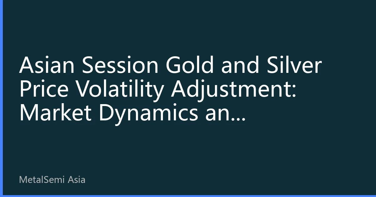 Asian Session Gold and Silver Price Volatility Adjustment: Market Dynamics and Investment Strategies for August 13, 2026