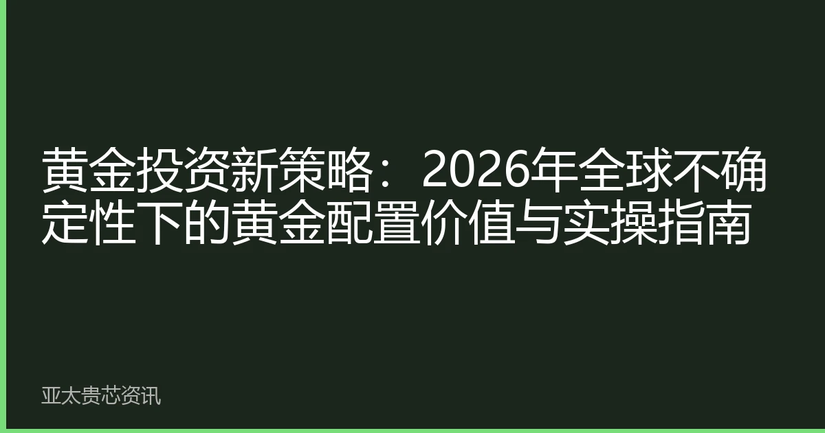 黄金投资新策略：2026年全球不确定性下的黄金配置价值与实操指南