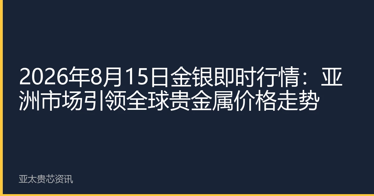 2026年8月15日金银即时行情：亚洲市场引领全球贵金属价格走势