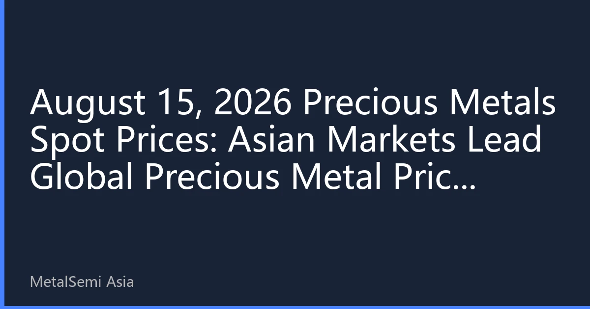 August 15, 2026 Precious Metals Spot Prices: Asian Markets Lead Global Precious Metal Price Trends