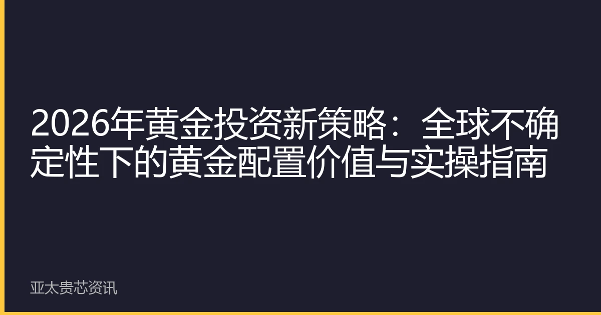 2026年黄金投资新策略：全球不确定性下的黄金配置价值与实操指南