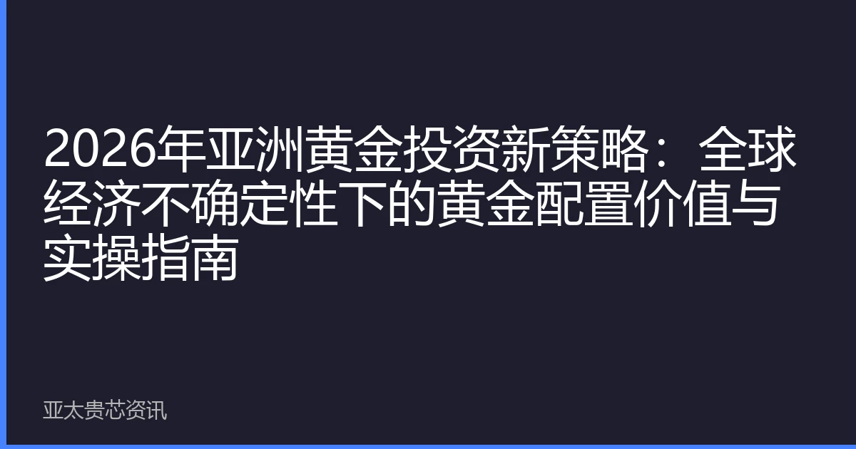 2026年亚洲黄金投资新策略：全球经济不确定性下的黄金配置价值与实操指南