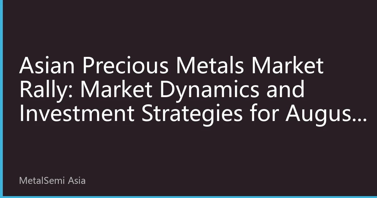 Asian Precious Metals Market Rally: Market Dynamics and Investment Strategies for August 18, 2026