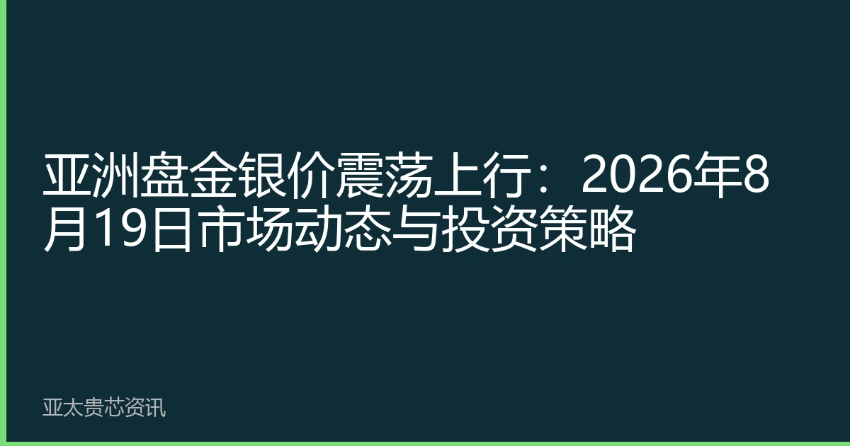 亚洲盘金银价震荡上行：2026年8月19日市场动态与投资策略