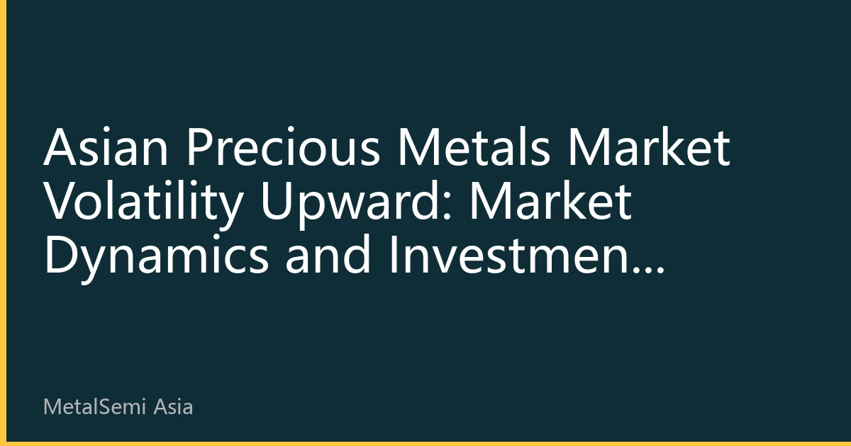 Asian Precious Metals Market Volatility Upward: Market Dynamics and Investment Strategies for August 20, 2026