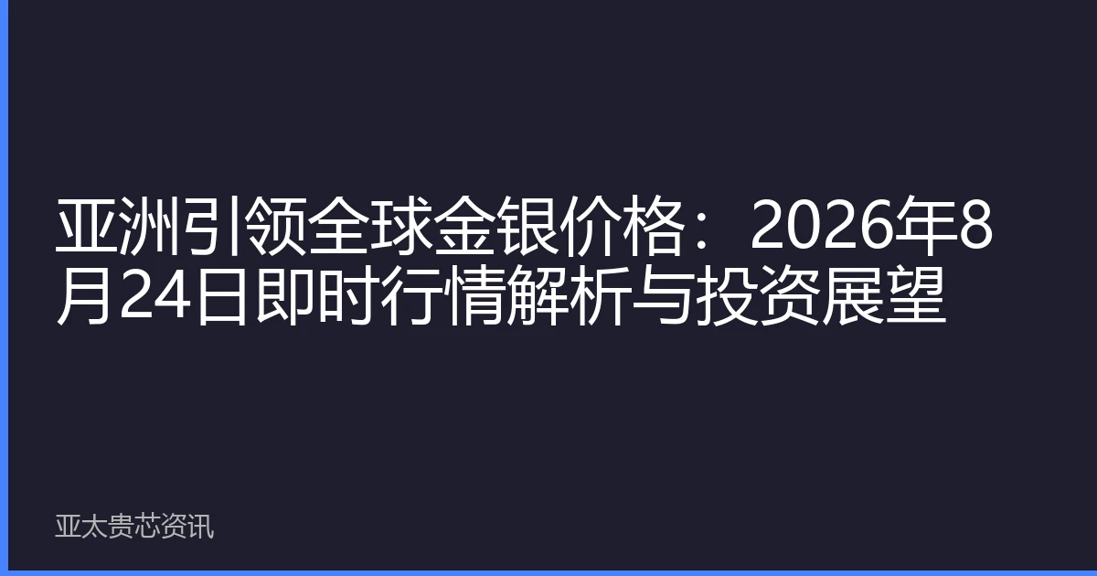 亚洲引领全球金银价格：2026年8月24日即时行情解析与投资展望