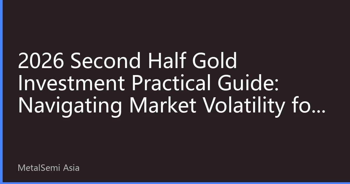 2026 Second Half Gold Investment Practical Guide: Navigating Market Volatility for Wealth Growth