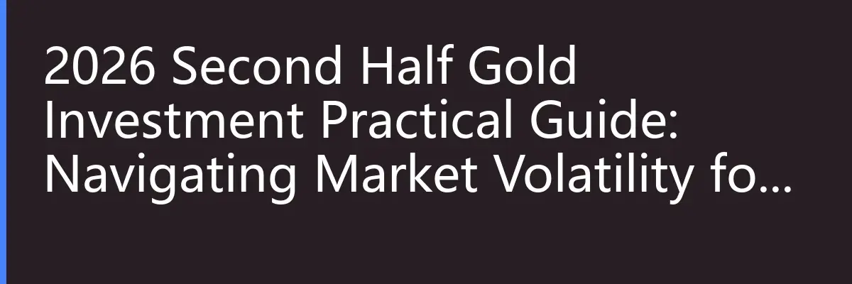 2026 Second Half Gold Investment Practical Guide: Navigating Market Volatility for Wealth Growth