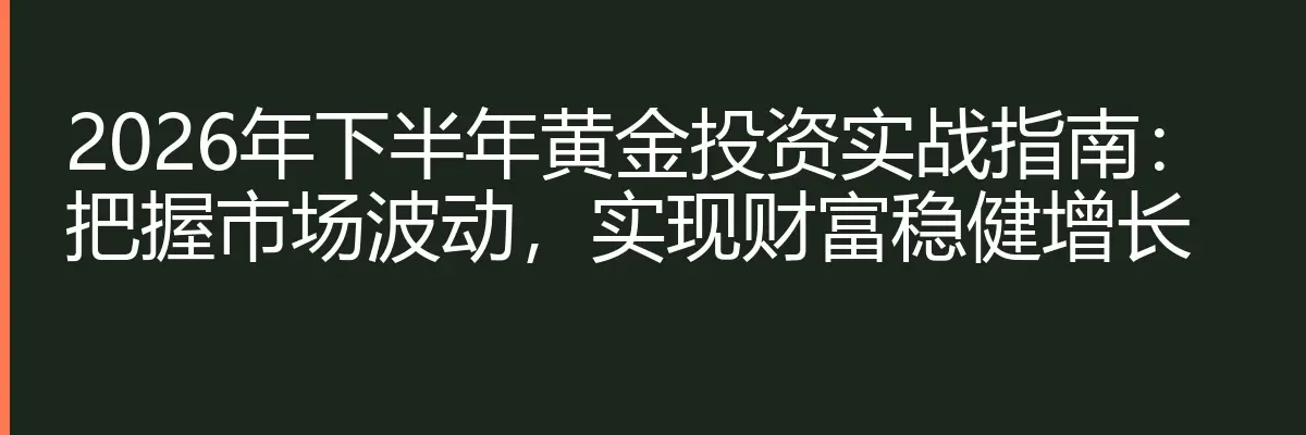 2026年下半年黄金投资实战指南：把握市场波动，实现财富稳健增长
