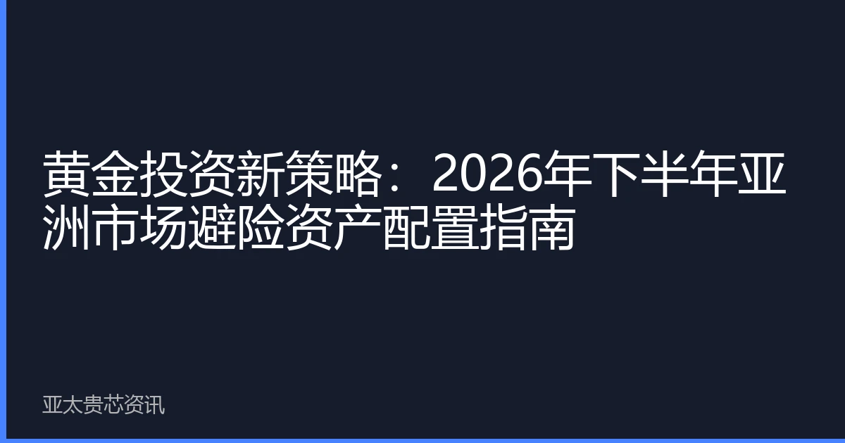 黄金投资新策略：2026年下半年亚洲市场避险资产配置指南