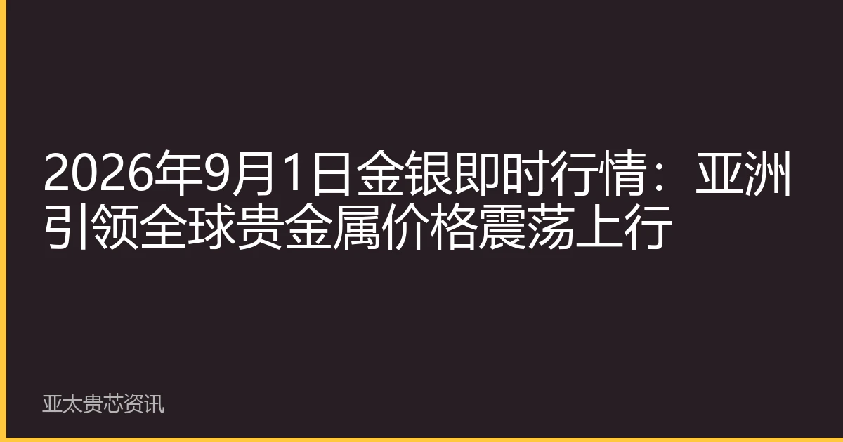 2026年9月1日金银即时行情：亚洲引领全球贵金属价格震荡上行