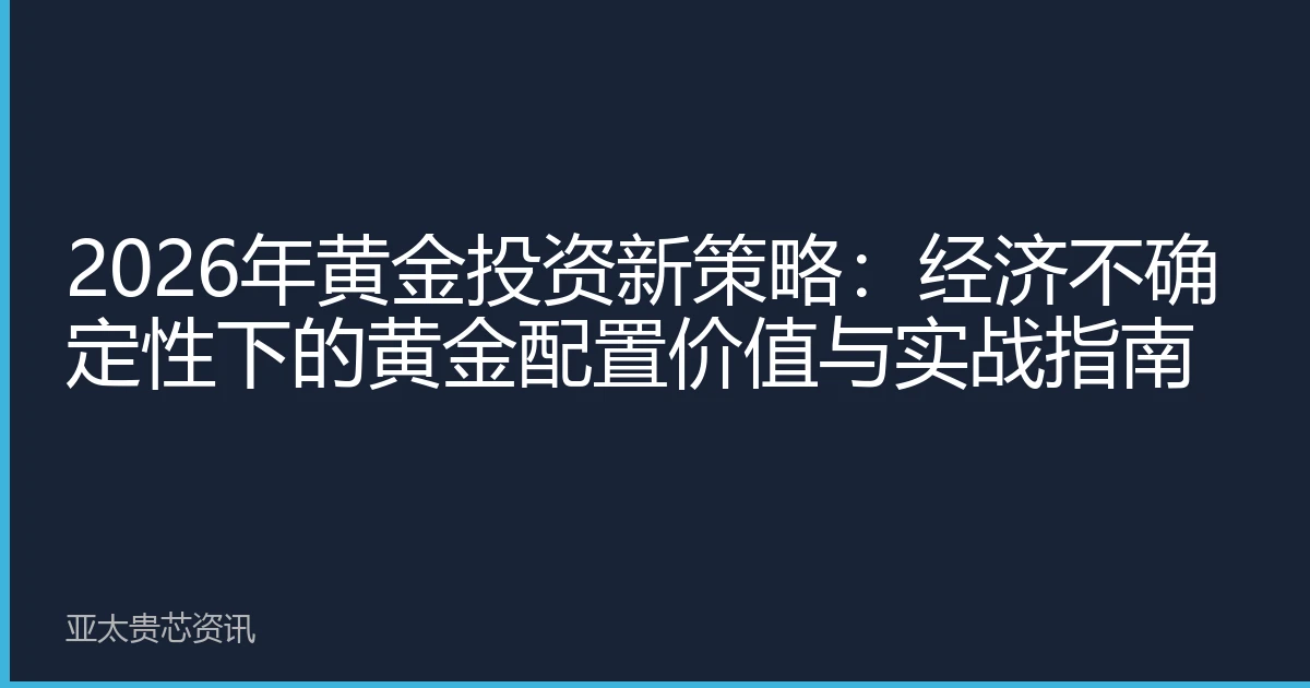 2026年黄金投资新策略：经济不确定性下的黄金配置价值与实战指南