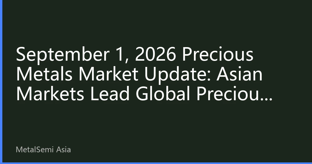 September 1, 2026 Precious Metals Market Update: Asian Markets Lead Global Precious Metals Price Fluctuations Upward