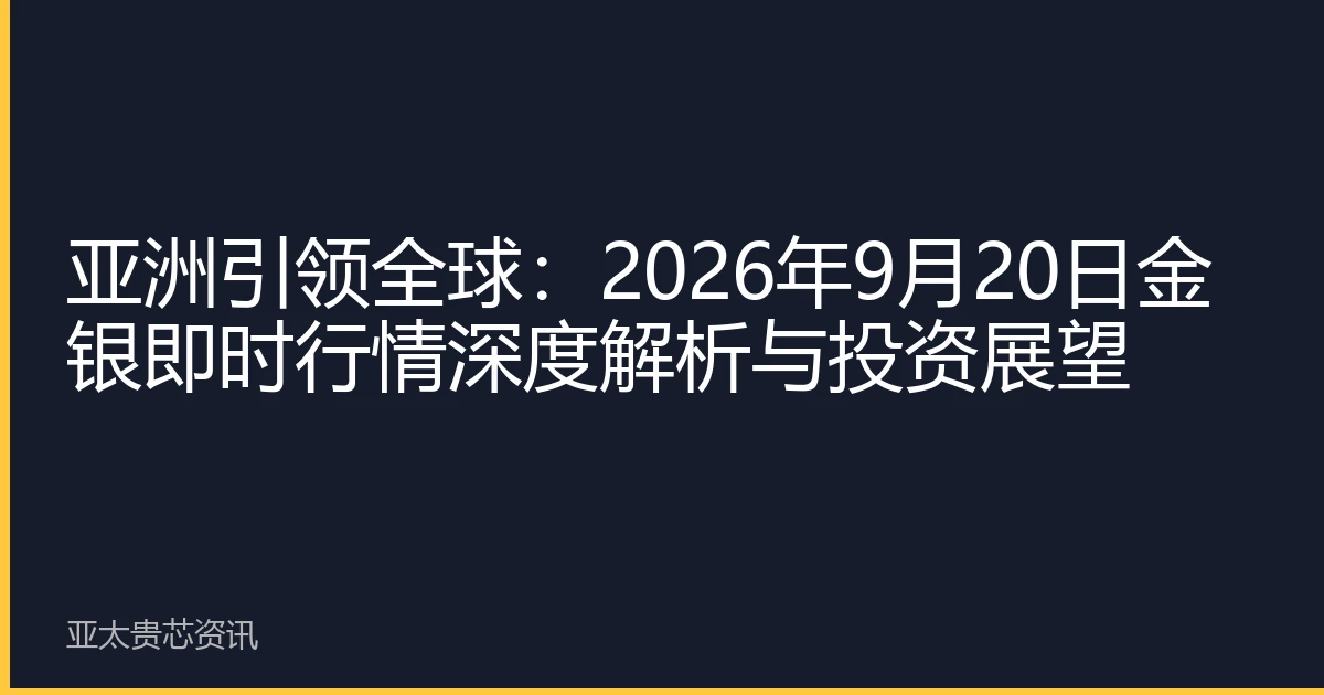 亚洲引领全球：2026年9月20日金银即时行情深度解析与投资展望