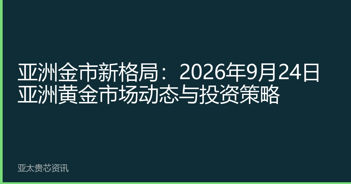 亚洲金市新格局：2026年9月24日亚洲黄金市场动态与投资策略