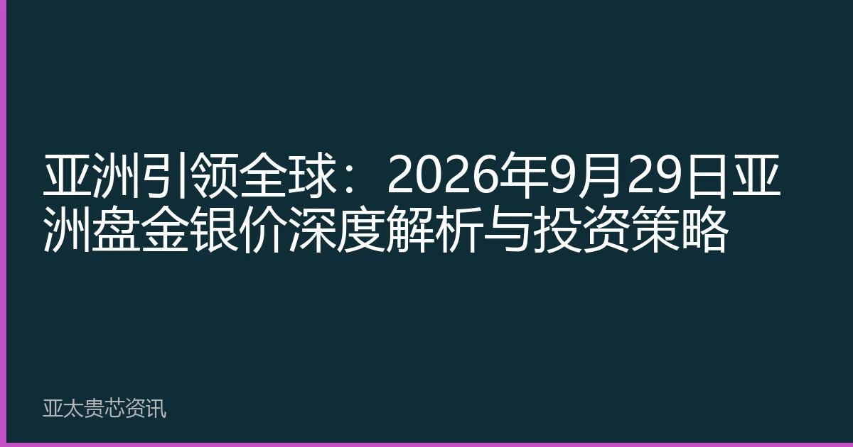 亚洲引领全球：2026年9月29日亚洲盘金银价深度解析与投资策略