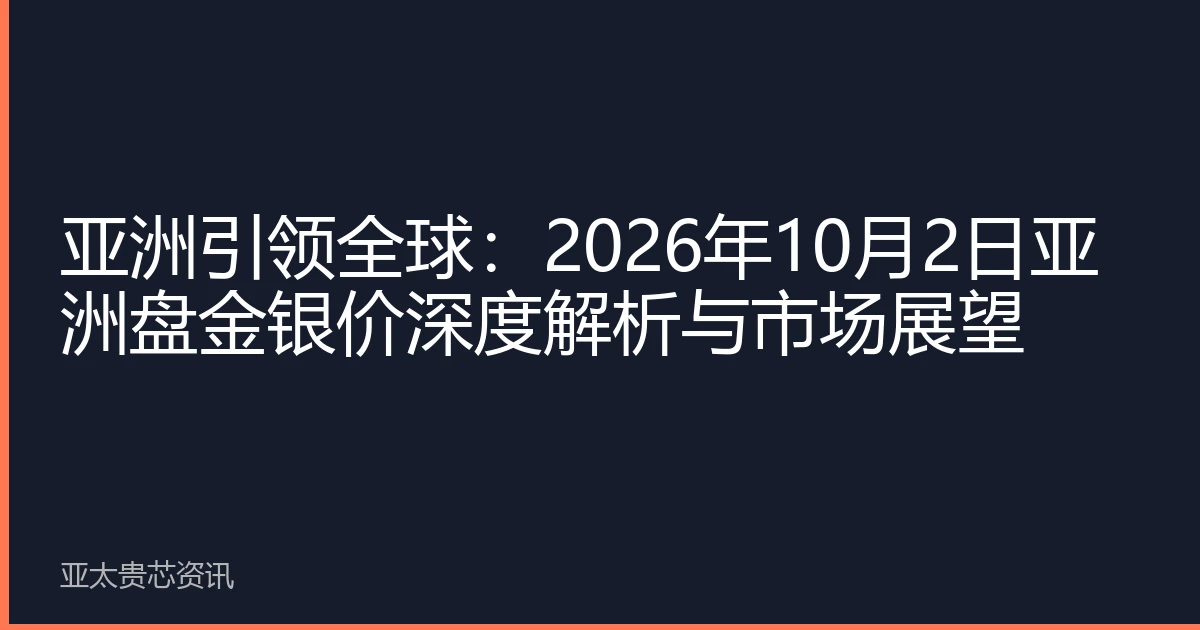 亚洲引领全球：2026年10月2日亚洲盘金银价深度解析与市场展望