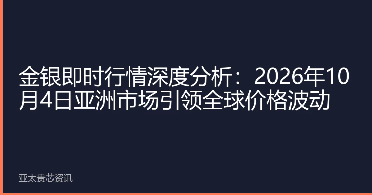 金银即时行情深度分析：2026年10月4日亚洲市场引领全球价格波动
