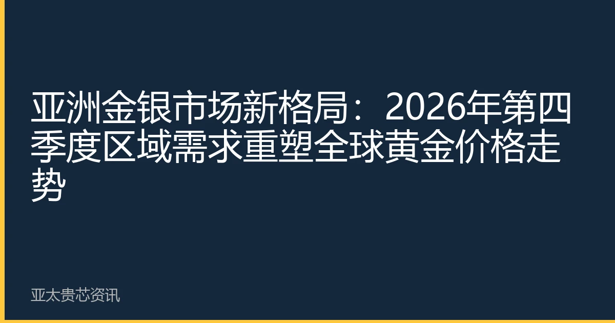 亚洲金银市场新格局：2026年第四季度区域需求重塑全球黄金价格走势