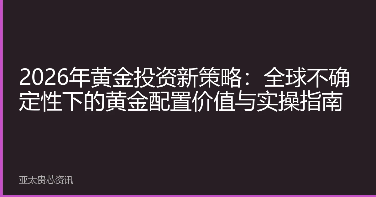 2026年黄金投资新策略：全球不确定性下的黄金配置价值与实操指南