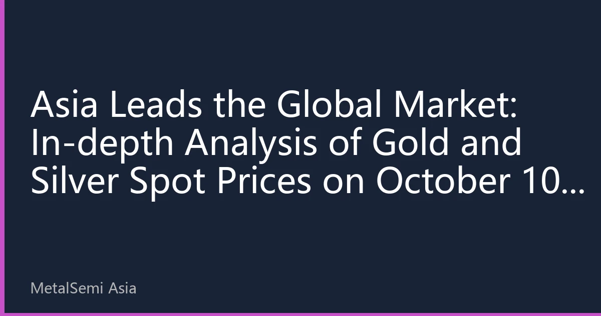Asia Leads the Global Market: In-depth Analysis of Gold and Silver Spot Prices on October 10, 2026, and Market Outlook