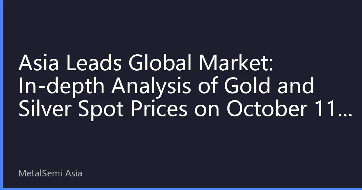 Asia Leads Global Market: In-depth Analysis of Gold and Silver Spot Prices on October 11, 2026 with Investment Strategies