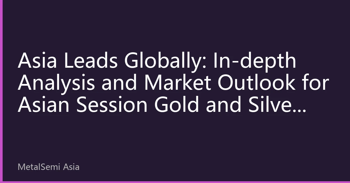 Asia Leads Globally: In-depth Analysis and Market Outlook for Asian Session Gold and Silver Prices on October 12, 2026