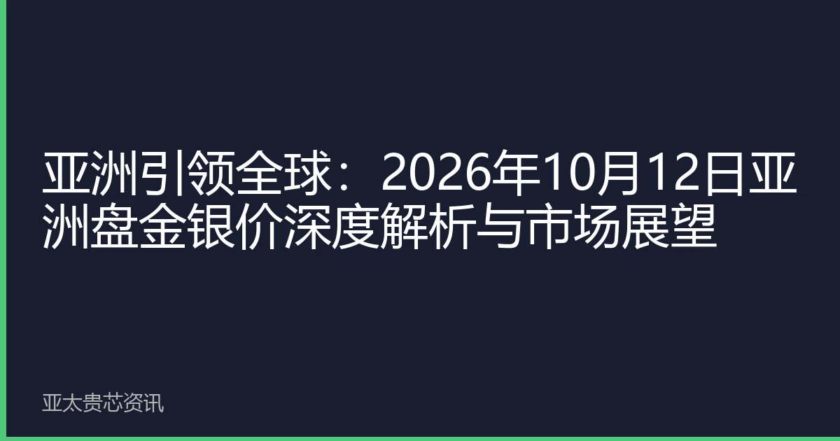 亚洲引领全球：2026年10月12日亚洲盘金银价深度解析与市场展望