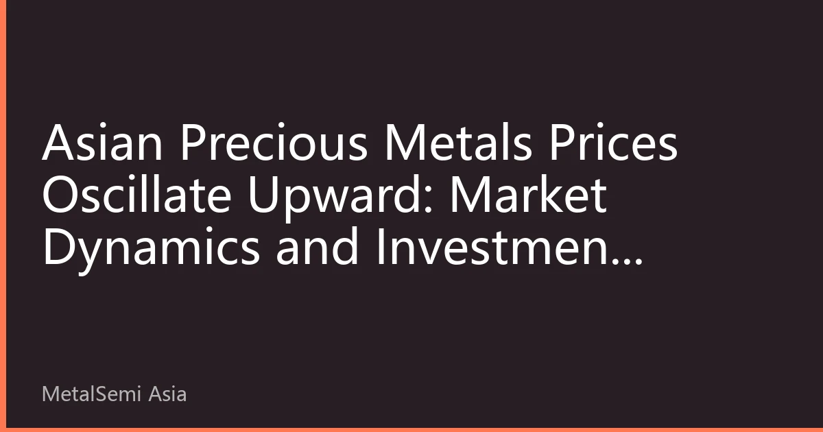 Asian Precious Metals Prices Oscillate Upward: Market Dynamics and Investment Strategies for October 13, 2026